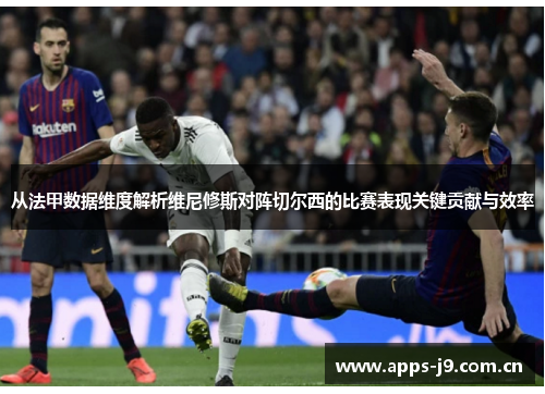 从法甲数据维度解析维尼修斯对阵切尔西的比赛表现关键贡献与效率 从法甲数据维度解析维尼修斯对阵切尔西的比赛表现关键贡献与效率